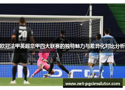 欧冠法甲英超意甲四大联赛的独特魅力与差异化对比分析